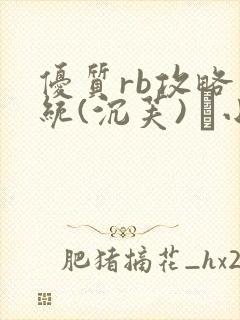 优质rb攻略系统(沉芙) 寀小花