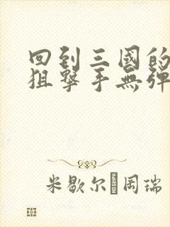 回到三国的特种狙击手无弹窗