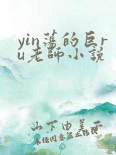 yin荡的巨ru老师小说