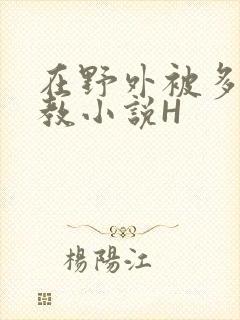 在野外被多人调教小说H