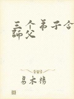 三个弟子合力弄师父