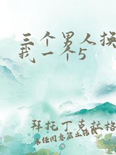 三个男人换着躁我一个5