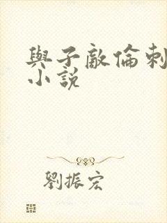 与子敌伦刺激的小说