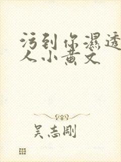 污到你湿透的多人小黄文