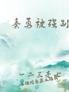 秦勇被强制榨精