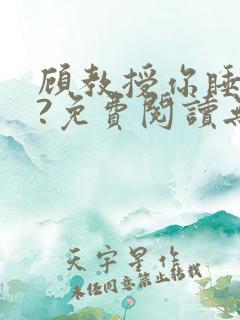 顾教授你睡了吗?免费阅读无弹窗