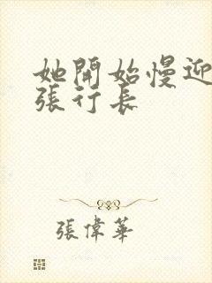 她开始慢迎迎合张行长