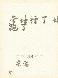 爹地糟了 妈咪跑了