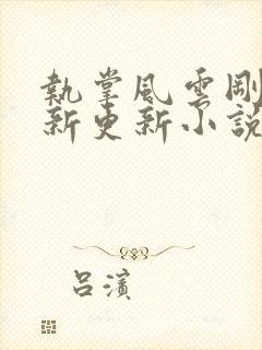 执掌风云刚刚最新更新小说