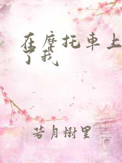 在摩托车上面要了我