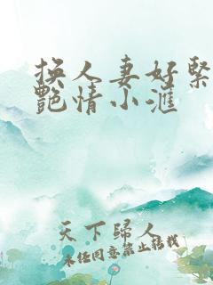 换人妻好紧4P艳情小汇