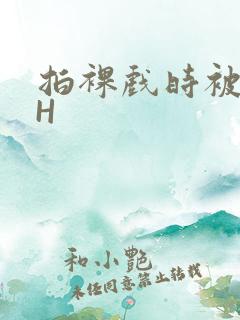 拍裸戏时被C了H