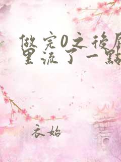 做完0之后屁股里流了一点血