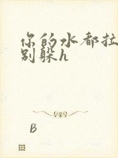 你的水都拉丝了别躲h