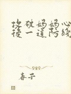 攻破妈妈心里最后一道防线