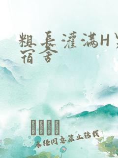 粗长灌满H男男宿舍