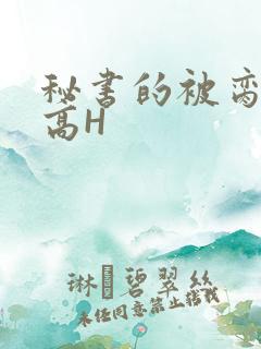 秘书的被脔日常高H