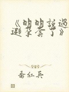 《明明说过要用避孕套了》