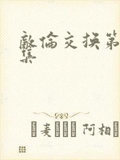 敌伦交换第20集