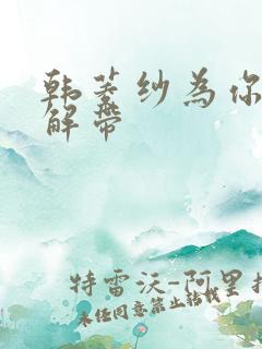 韩菱纱为你宽衣解带