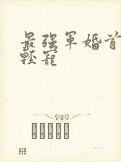 最强军婚首长求轻宠