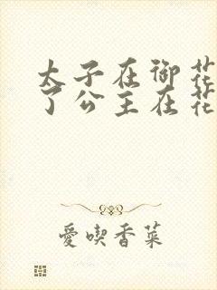 太子在御花园要了公主在花园