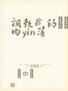 调教我的妺妺H肉yin荡