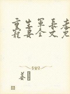 重生军长老公溺宠妻全文免费阅读