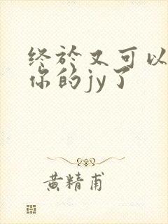 终于又可以吃到你的jy了