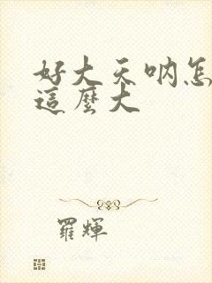 好大天呐怎么会这么大