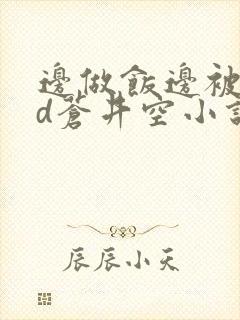 边做饭边被躁bd苍井空小说