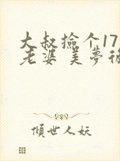 大叔捡个17岁老婆 美梦后却想哭