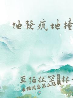 他发疯地撞着他