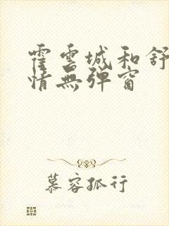 霍云城和舒言抒情无弹窗