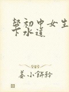 帮初中女生疏通下水道