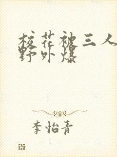 校花被三人拖去野外爆