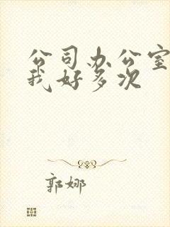 公司办公室c了我好多次