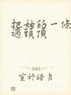 把她的一条腿举过头顶