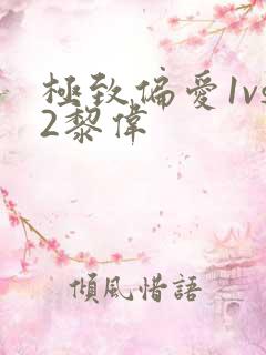 极致偏爱1vs2黎伟