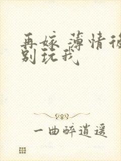 再嫁 薄情后夫别玩我