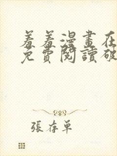 羞羞漫画在线看免费阅读破解