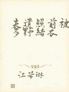 夫遗照前被侵波多野结衣