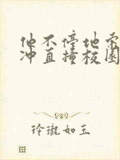 他不停地索要横冲直撞校园禁