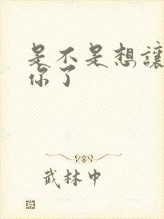 是不是想让我弄你了