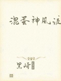 混蛋神风流史补