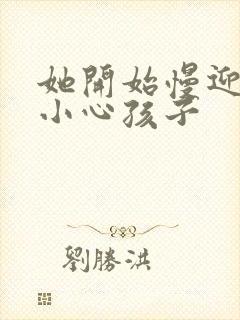 她开始慢迎迎合小心孩子