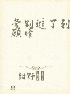 爹别进了到底了顾晴