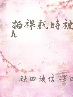 拍裸戏时被c了h