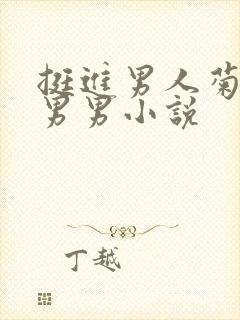 挺进男人菊宿舍男男小说