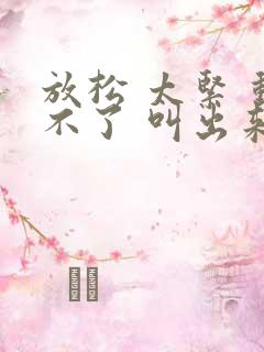 放松 太紧 动不了 叫出来